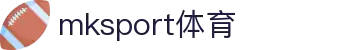 mk体育(mksport集团)股份公司
